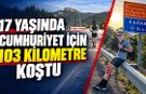 17 YAŞINDA CUMHURİYET İÇİN 103 KİLOMETRE KOŞTU