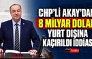 CHP’Lİ AKAY’DAN 8 MİLYAR DOLAR YURT DIŞINA KAÇIRILDI İDDİASI