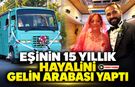 EŞİNİN 15 YILLIK HAYALİNİ GELİN ARABASI YAPTI