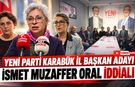 YENİ PARTİ KARABÜK İL BAŞKAN ADAYI İSMET MUZAFFER ORAL İDDİALI