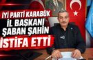 İYİ PARTİ KARABÜK İL BAŞKANI ŞABAN ŞAHİN İSTİFA ETTİ