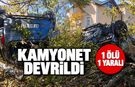 KAMYONET DEVRİLDİ 1 ÖLÜ 1 YARALI