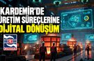 KARDEMİR'DE ÜRETİM SÜREÇLERİNE DİJİTAL DÖNÜŞÜM