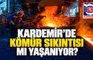 KARDEMİR’DE KÖMÜR SIKINTISI MI YAŞANIYOR?