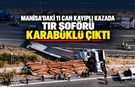 MANİSA’DAKİ 11 CAN KAYIPLI KAZADA TIR ŞOFÖRÜ KARABÜKLÜ ÇIKTI