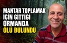 MANTAR TOPLAMAK İÇİN GİTTİĞİ ORMANDA ÖLÜ BULUNDU