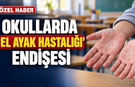 OKULLARDA ‘EL AYAK HASTALIĞI’ ENDİŞESİ..!