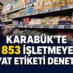 KARABÜK’TE 853 İŞLETMEYE FİYAT ETİKETİ DENETİMİ