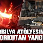 MOBİLYA ATÖLYESİNDE KORKUTAN YANGIN