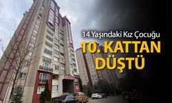 14 YAŞINDAKİ KIZ ÇOCUĞU 10. KATTAN DÜŞTÜ