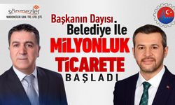 BAŞKANIN DAYISI BELEDİYE İLE MİLYONLUK TİCARETE BAŞLADI