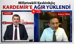 MİLLETVEKİLİ KESKİNKILIÇ KARDEMİR'E AĞIR YÜKLENDİ