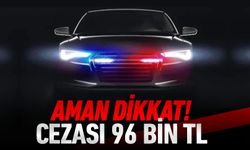 AMAN DİKKAT! CEZASI 96 BİN TL !