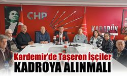 CHP, KARDEMİR TAŞERON İŞÇİLERİ KADROYA ALMALI