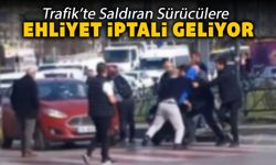 TRAFİKTE SALDIRGAN SÜRÜCÜLERE EHLİYET İPTALİ GELİYOR