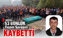 53 GÜNLÜK YAŞAM SAVAŞINI KAYBETTİ