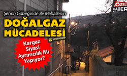 ŞEHRİN GÖBEĞİNDE BİR MAHALLENİN DOĞALGAZ MÜCADELESİ