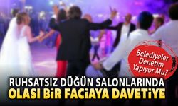 RUHSATSIZ DÜĞÜN SALONLARINDA OLASI BİR FACİAYA DAVETİYE