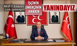 MHP İL BAŞKANI "İŞÇİNİN, EMEKÇİNİN HAKKIN YANINDAYIZ!"