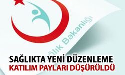 SAĞLIKTA YENİ DÜZENLEME İLE KATILIM PAYLARI DÜŞÜRÜLDÜ