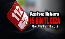 112'YE ASILSIZ İHBARA 15 BİN TL CEZA! YASA MECLİS'TEN GEÇTİ