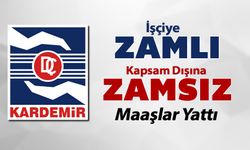 KARDEMİR’DE KAPSAM DIŞINA ZAMSIZ, İŞÇİYE ZAMLI MAAŞLAR YATTI