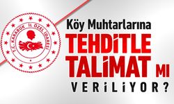 MUHTARLARA ÖZEL İDAREDEN TEHDİTLE TALİMAT MI VERİLİYOR?
