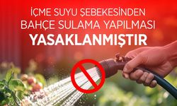 İÇME SUYU ŞEBEKESİNDEN BAHÇE SULAMA YASAKLANDI