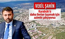 VEKİL ŞAHİN, "KARABÜK'Ü DAHA İLERİYE TAŞIMAK İÇİN AZİMLE ÇALIŞIYORUZ"