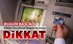 BUGÜNDEN İTİBAREN ATM'DEN PARA ÇEKMEK İSTEYENLER DİKKAT!