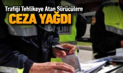 TRAFİĞİ TEHLİKEYE ATAN SÜRÜCÜLERE CEZA YAĞDI