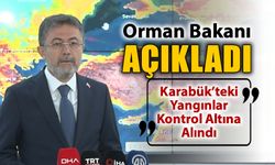 ORMAN BAKANI AÇIKLADI; KARABÜK’TEKİ YANGINLAR KONTROL ALTINA ALINDI