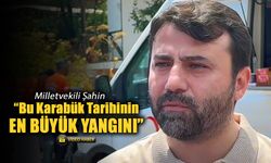 MİLLETVEKİLİ ŞAHİN "BU KARABÜK TARİHİNİN EN BÜYÜK YANGINI"
