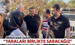 MİLLETVEKİLİ ŞAHİN "YARALARI BİRLİKTE SARACAĞIZ"