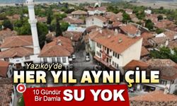 YAZIKÖY'DE HER YIL AYNI ÇİLE: 10 GÜNDÜR SU YOK