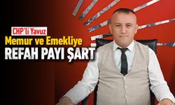 CHP’Lİ YAVUZ: "MEMUR VE EMEKLİYE REFAH PAYI ŞART"