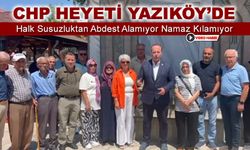 CHP HEYETİ SU SORUNU YERİNDE İNCELEDİ "YAZIKÖY ÜVEY EVLAT MI?"