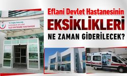 EFLANİ DEVLET HASTANESİNİN EKSİKLİKLERİ NE ZAMAN GİDERİLECEK