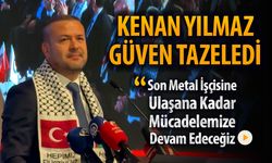 YILMAZ, "SON METAL İŞÇİSİNE ULAŞANA KADAR MÜCADELEMİZE DEVAM EDECEĞİZ"