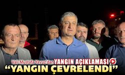VALİ YAVUZ'DAN YANGINA DAİR AÇIKLAMALAR