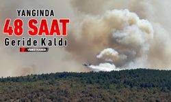 YANGINLA MÜCADELEDE 48 SAAT GERİDE KALDI