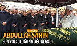 ABDULLAH ŞAHİN SON YOLCULUĞUNA UĞURLANDI