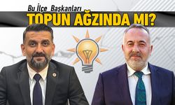 AK PARTİ DE BU İLÇE BAŞKANLARI TOPUN AĞZINDA MI..?