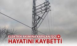 ELEKTRİK AKIMINA KAPILAN İŞÇİ HAYATINI KAYBETTİ