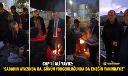 CHP’Lİ ALİ YAVUZ: “SABAHIN AYAZINDA DA, GÜNÜN YORGUNLUĞUNDA DA EMEĞİN YANINDAYIZ”