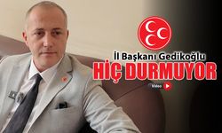 MHP İL BAŞKANI CENK GEDİKOĞLU HİÇ DURMUYOR