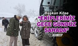 BAŞKAN KÖSE "EKİPLERİMİZ GECE GÜNDÜZ SAHADA"