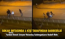 SOKAK ORTASINDA 4 KİŞİ TARAFINDAN DARBEDİLDİ