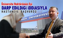 ÜNİVERSİTE REKTÖRÜNÜN EŞİ DARP İDDİASIYLA HASTANEYE BAŞVURDU