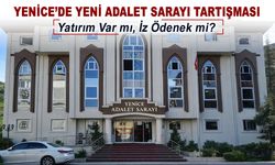 YENİCE’DE YENİ ADALET SARAYI TARTIŞMASI
